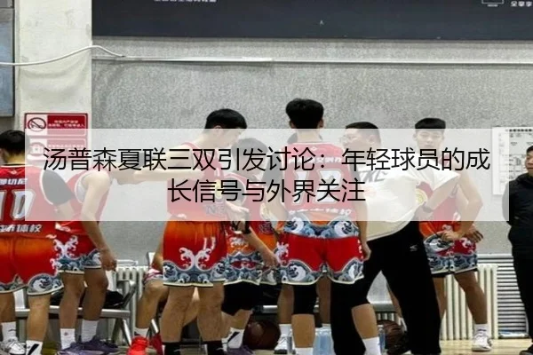 汤普森夏联三双引发讨论：年轻球员的成长信号与外界关注